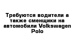 Требуются водители а также сменщики на автомобили Volkswagen Polo